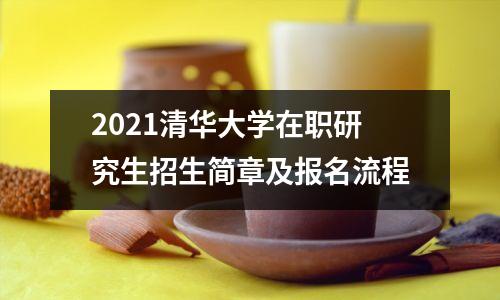 2021清华大学在职研究生招生简章及报名流程
