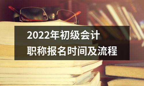 2022年初级会计职称报名时间及流程