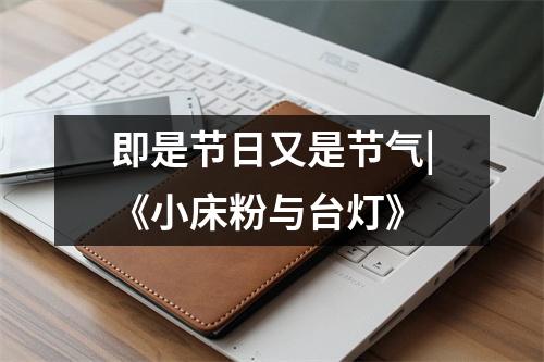 即是节日又是节气|《小床粉与台灯》