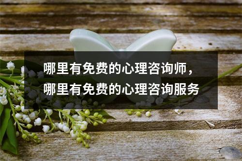 哪里有免费的心理咨询师，哪里有免费的心理咨询服务
