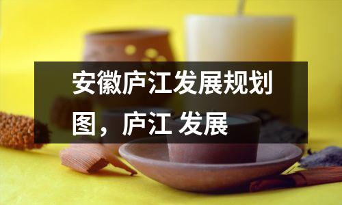 安徽庐江发展规划图,庐江 发展