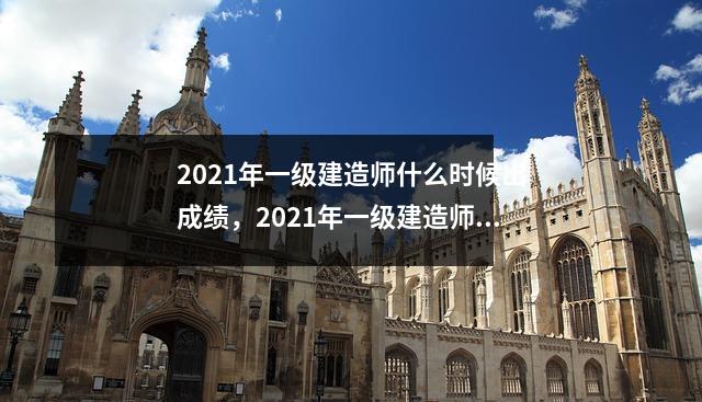 2021年一级建造师什么时候出成绩，2021年一级建造师什么时候查成绩