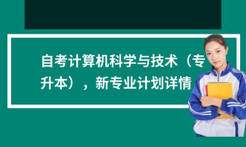 自考计算机科学与技术（专升本），新专业计划详情