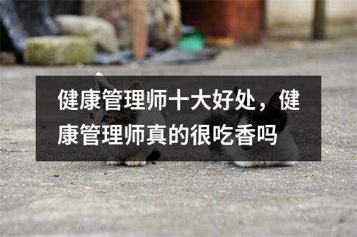 健康管理师十大好处，健康管理师真的很吃香吗