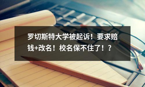 罗切斯特大学被起诉!要求赔钱+改名!校名保不住了!?