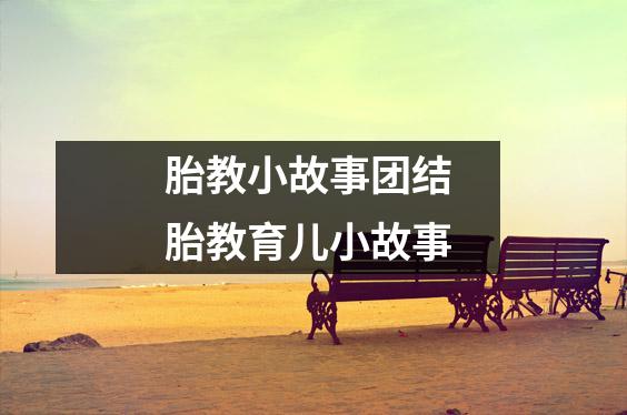 胎教小故事团结 胎教育儿小故事