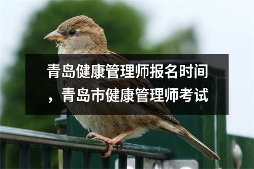青岛健康管理师报名时间，青岛市健康管理师考试
