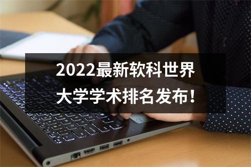 2022最新软科世界大学学术排名发布！