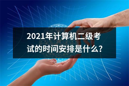 2021年计算机二级考试的时间安排是什么?