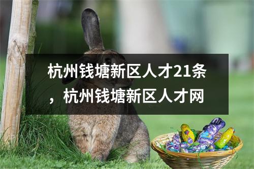 杭州钱塘新区人才21条,杭州钱塘新区人才网