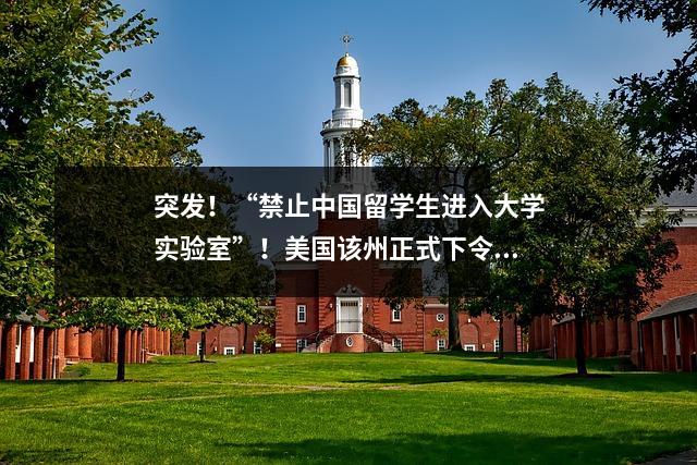 突发!“禁止中国留学生进入大学实验室”!美国该州正式下令,留学生要遭殃了吗?