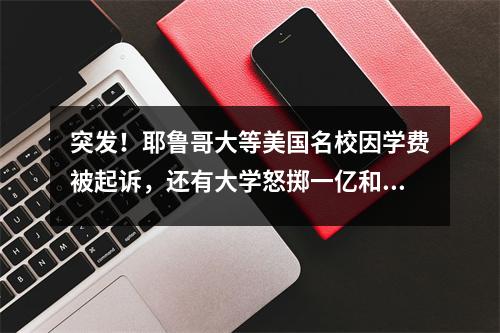 突发！耶鲁哥大等美国名校因学费被起诉，还有大学怒掷一亿和解金？！