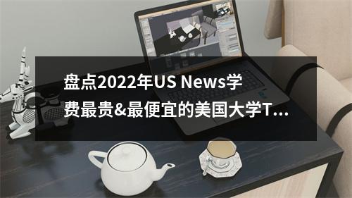 盘点2022年US News学费最贵&最便宜的美国大学TOP10!