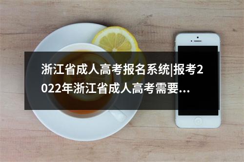 浙江省成人高考报名系统|报考2022年浙江省成人高考需要满足什么条件?