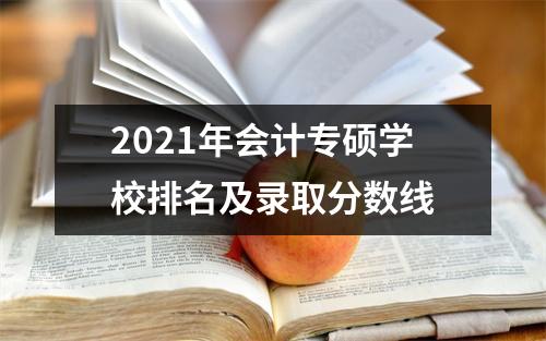 2021年会计专硕学校排名及录取分数线