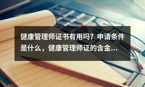 健康管理师证书有用吗？申请条件是什么，健康管理师证的含金量高吗