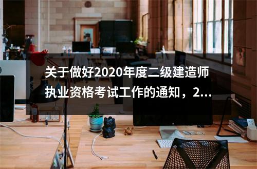 关于做好2020年度二级建造师执业资格考试工作的通知，2021年二级建造师报考公告