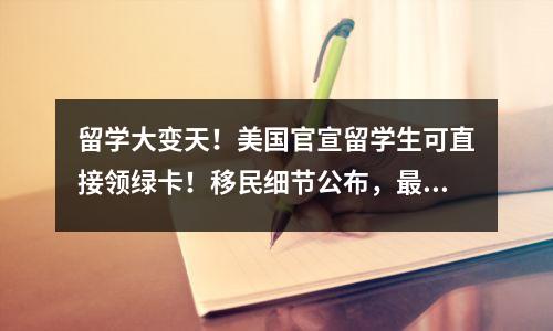 留学大变天!美国官宣留学生可直接领绿卡!移民细节公布,最惨的竟是中国留学生?