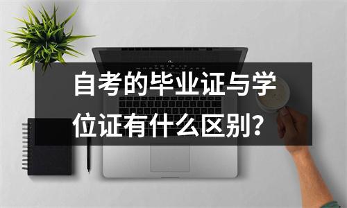 自考的毕业证与学位证有什么区别？