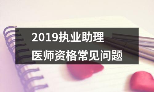 2019执业助理医师资格常见问题