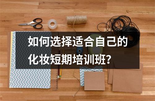 如何选择适合自己的化妆短期培训班？