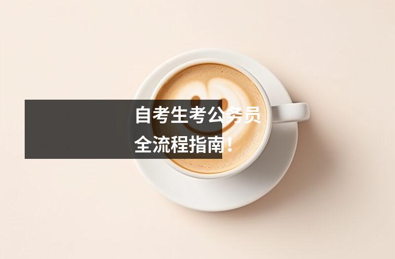 自考生考公务员全流程指南！