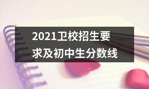 2021卫校招生要求及初中生分数线