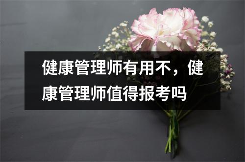 健康管理师有用不，健康管理师值得报考吗