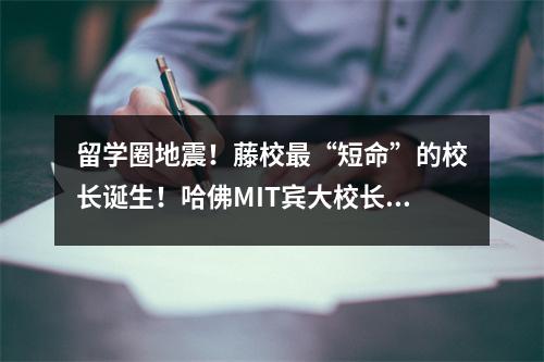 留学圈地震!藤校最“短命”的校长诞生!哈佛MIT宾大校长被逼辞职,惹怒全美,竟是因为…