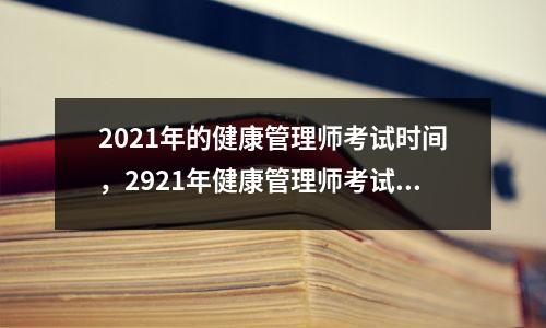 2021年的健康管理师考试时间，2921年健康管理师考试时间
