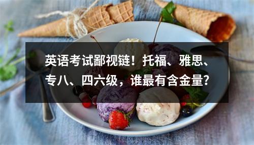 英语考试鄙视链！托福、雅思、专八、四六级，谁最有含金量？