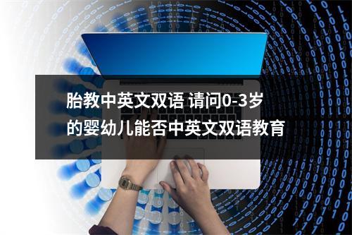 胎教中英文双语 请问0-3岁的婴幼儿能否中英文双语教育