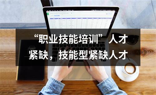 “职业技能培训”人才紧缺，技能型紧缺人才