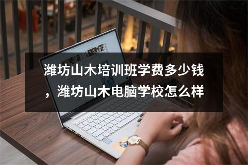 潍坊山木培训班学费多少钱，潍坊山木电脑学校怎么样