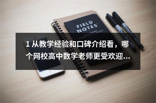 1 从教学经验和口碑介绍看，哪个网校高中数学老师更受欢迎？