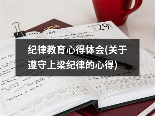 纪律教育心得体会(关于遵守上梁纪律的心得)