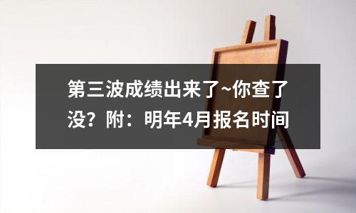 第三波成绩出来了~你查了没？附：明年4月报名时间