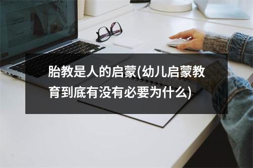 胎教是人的启蒙(幼儿启蒙教育到底有没有必要为什么)