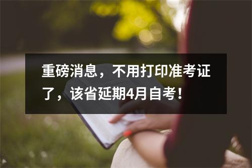 重磅消息，不用打印准考证了，该省延期4月自考！
