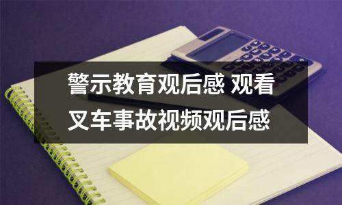 警示教育观后感 观看叉车事故视频观后感
