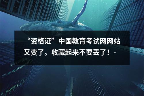 “资格证”中国教育考试网网站又变了。收藏起来不要丢了！-