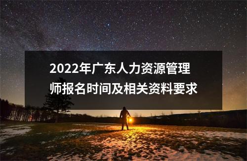 2022年广东人力资源管理师报名时间及相关资料要求