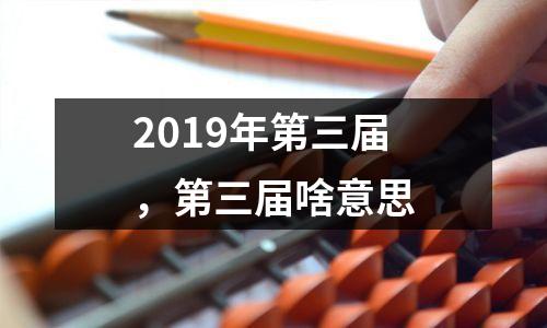 2019年第三届，第三届啥意思