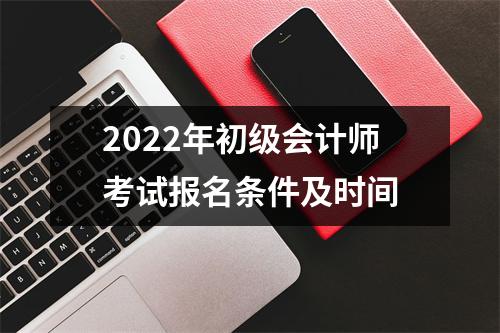 2022年初级会计师考试报名条件及时间