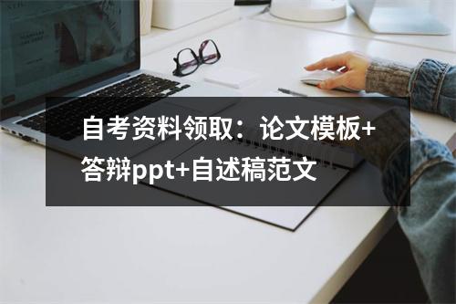 自考资料领取：论文模板+答辩ppt+自述稿范文