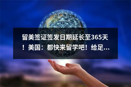 留美签证签发日期延长至365天!美国:都快来留学吧!给足你时间准备!