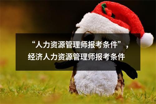 “人力资源管理师报考条件”，经济人力资源管理师报考条件