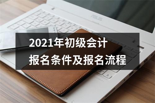 2021年初级会计报名条件及报名流程