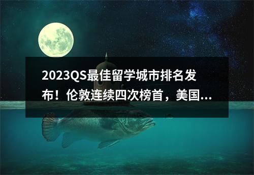 2023QS最佳留学城市排名发布！伦敦连续四次榜首，美国无一进前十！
