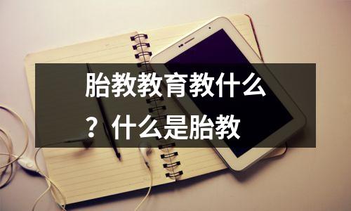 胎教教育教什么?什么是胎教